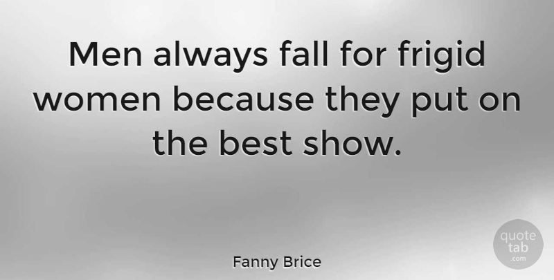 Fanny Brice Quote About Sex, Fall, Men: Men Always Fall For Frigid...