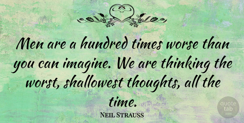 Neil Strauss Quote About Men, Thinking, Imagine: Men Are A Hundred Times...