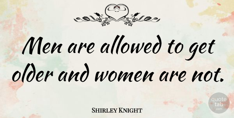 Shirley Knight Quote About Men: Men Are Allowed To Get...