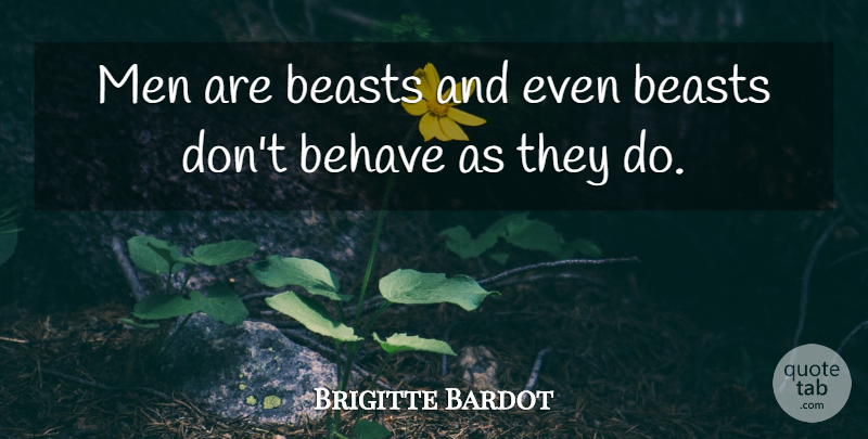 Brigitte Bardot Quote About Women, Men, Beast: Men Are Beasts And Even...