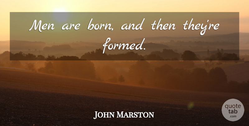 John Marston Quote About Men, Born: Men Are Born And Then...