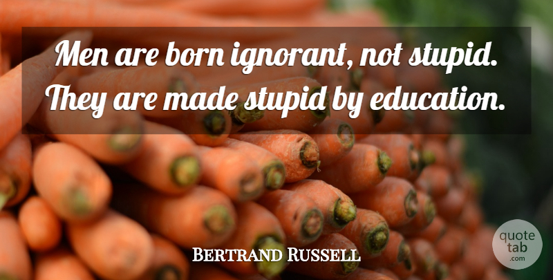 Bertrand Russell Quote About Education, Stupid, School: Men Are Born Ignorant Not...