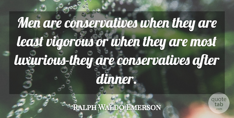 Ralph Waldo Emerson Quote About Men, Politics, Dinner: Men Are Conservatives When They...