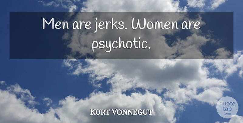 Kurt Vonnegut Quote About Men, Jerk, Psychotic: Men Are Jerks Women Are...