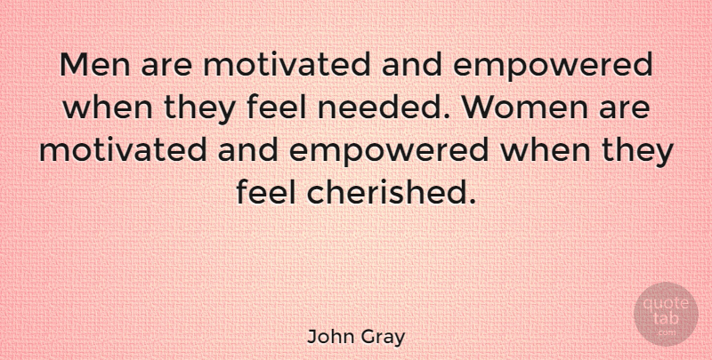 John Gray Quote About American Author, Empowered, Men, Women: Men Are Motivated And Empowered...