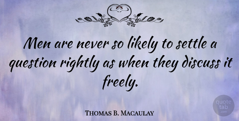 Thomas B. Macaulay Quote About Men, Liberty, Settling: Men Are Never So Likely...