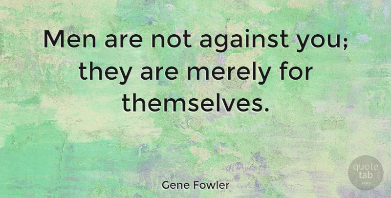 Gene Fowler Quote About Confidence, Men, Selfishness: Men Are Not Against You...
