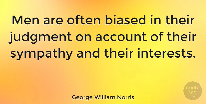 George William Norris Quote About Account, Biased, Men, Sympathy: Men Are Often Biased In...
