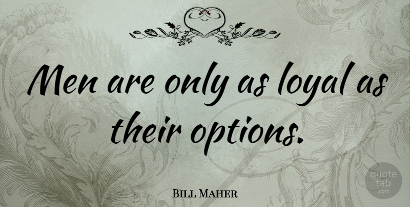 Bill Maher Quote About Funny, Witty, Humorous: Men Are Only As Loyal...