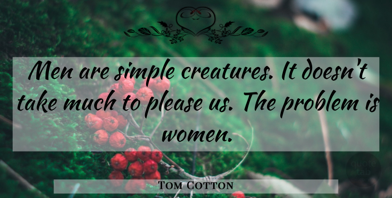 Tom Cotton Quote About Simple, Men, Problem: Men Are Simple Creatures It...