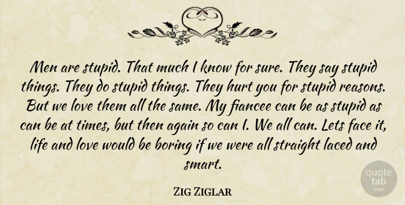 Zig Ziglar Quote About Hurt, Life And Love, Smart: Men Are Stupid That Much...