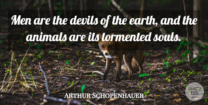 Arthur Schopenhauer Quote About Men, Compassion, Animal: Men Are The Devils Of...