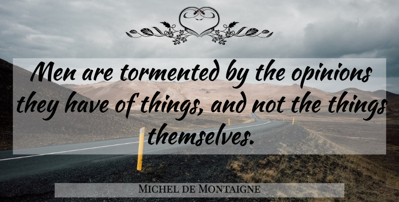 Michel de Montaigne Quote About Men, Opinion: Men Are Tormented By The...
