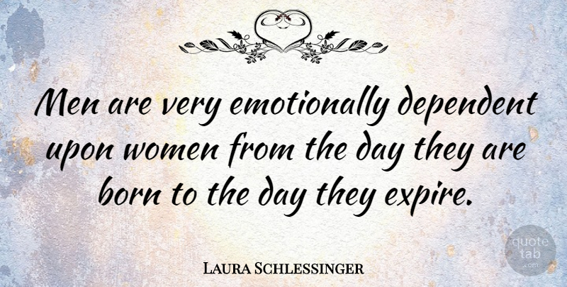 Laura Schlessinger Quote About Born, Dependent, Men, Women: Men Are Very Emotionally Dependent...