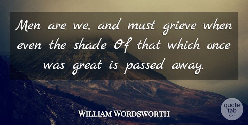 William Wordsworth Quote About Men, Grieving, Shade: Men Are We And Must...