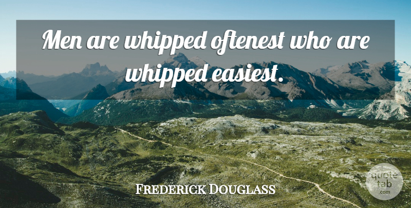 Frederick Douglass Quote About Men: Men Are Whipped Oftenest Who...