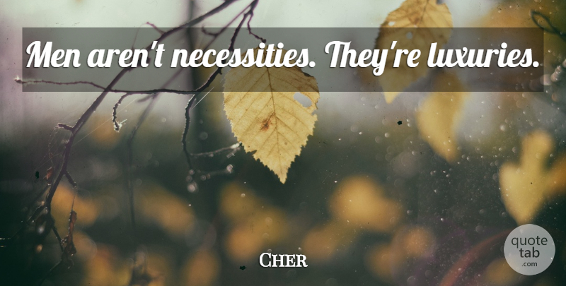 Cher Quote About Love, Funny Love, Men: Men Arent Necessities Theyre Luxuries...