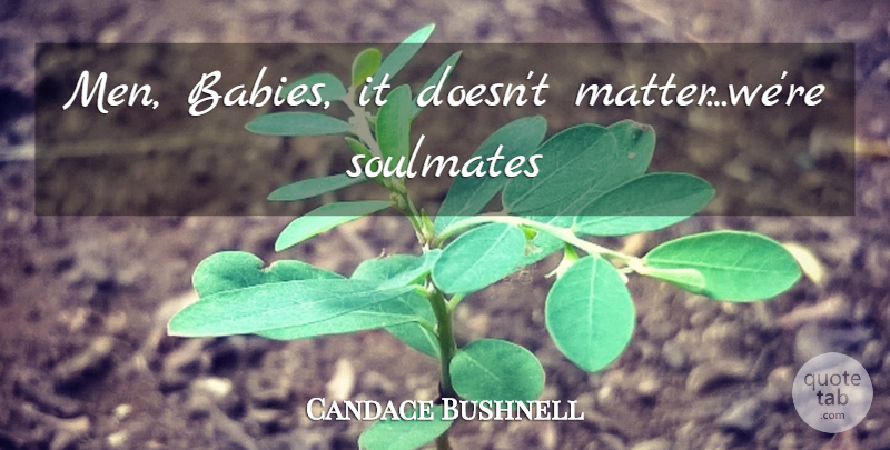 Candace Bushnell Quote About Baby, Soulmate, Men: Men Babies It Doesnt Matterwere...