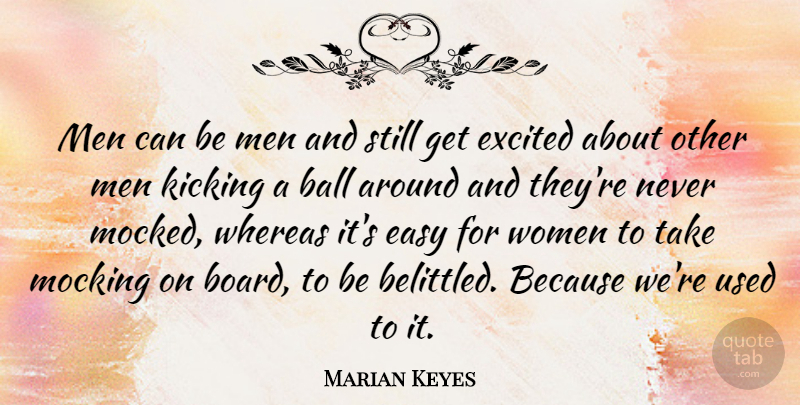 Marian Keyes Quote About Ball, Excited, Kicking, Men, Mocking: Men Can Be Men And...