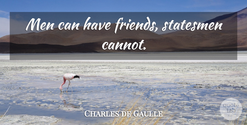 Charles de Gaulle Quote About Men, Statesmen: Men Can Have Friends Statesmen...