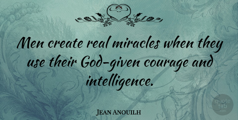 Jean Anouilh Quote About Real, Creativity, Men: Men Create Real Miracles When...
