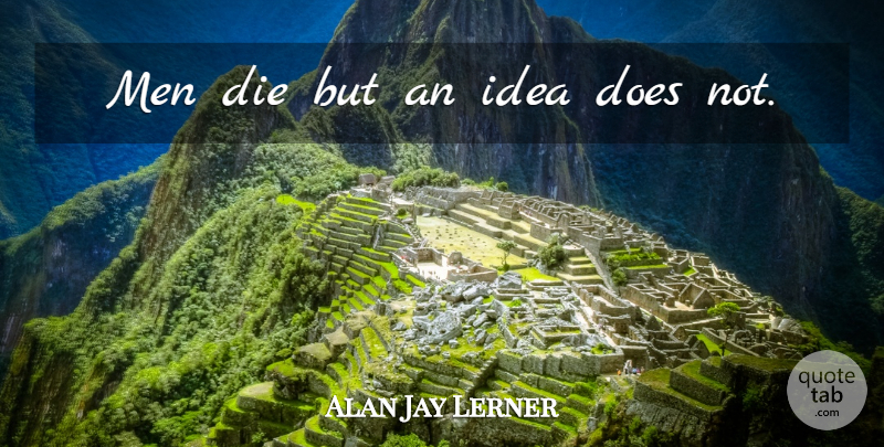 Alan Jay Lerner Quote About Men, Ideas, Doe: Men Die But An Idea...