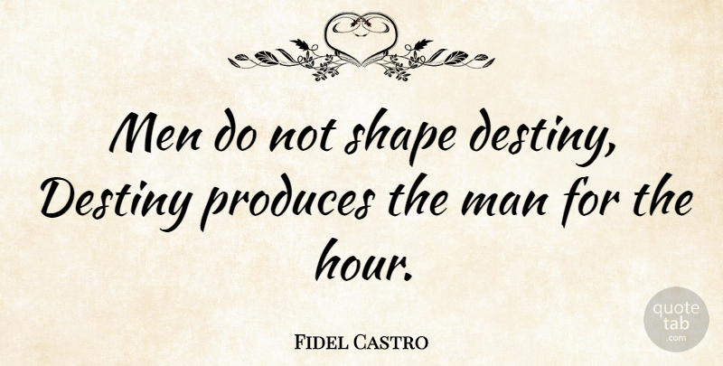 Fidel Castro Quote About Destiny, Men, Historical: Men Do Not Shape Destiny...