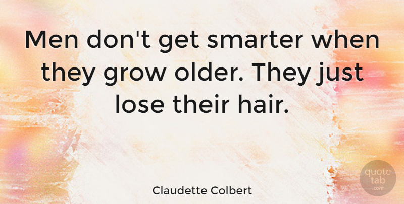 Claudette Colbert Quote About Men, Hair, Grows: Men Dont Get Smarter When...