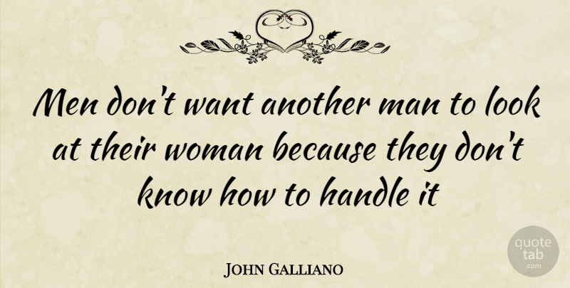 John Galliano Quote About Men, Want, Looks: Men Dont Want Another Man...