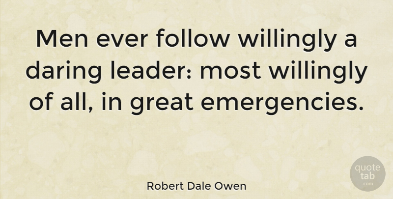 Robert Dale Owen Quote About Leadership, Men, Emergencies: Men Ever Follow Willingly A...