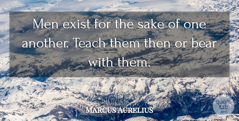 Marcus Aurelius Quote About Bear, Exist, Men, Sake, Teach: Men Exist For The Sake...