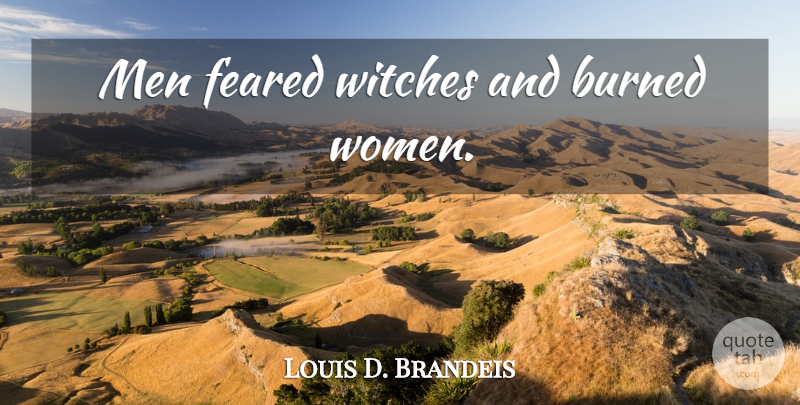 Louis D. Brandeis Quote About Men, Witch, Burned: Men Feared Witches And Burned...