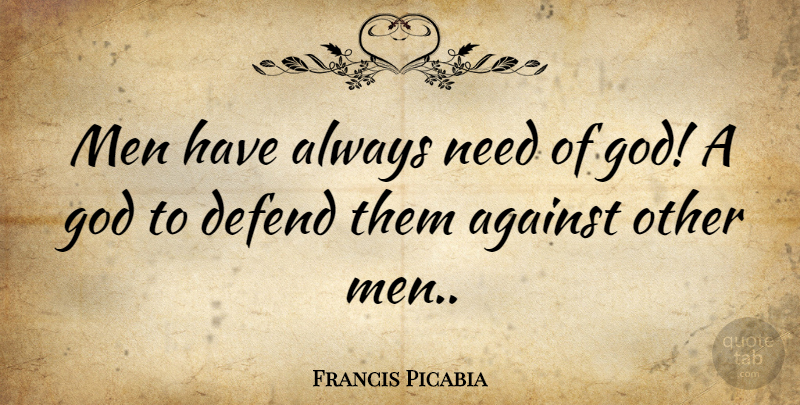 Francis Picabia Quote About God, Men, Needs: Men Have Always Need Of...