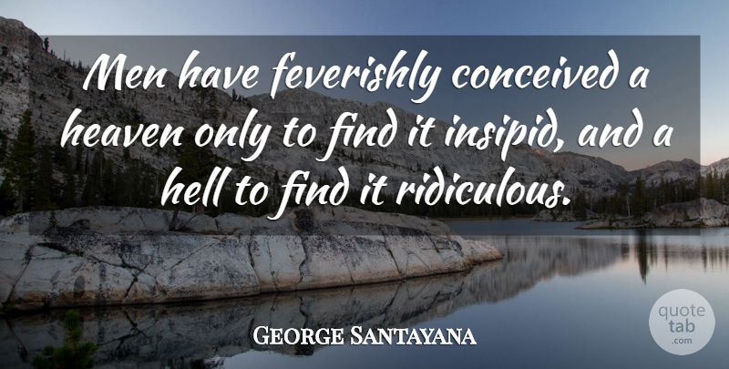 George Santayana Quote About Men, Heaven, Ridiculous: Men Have Feverishly Conceived A...