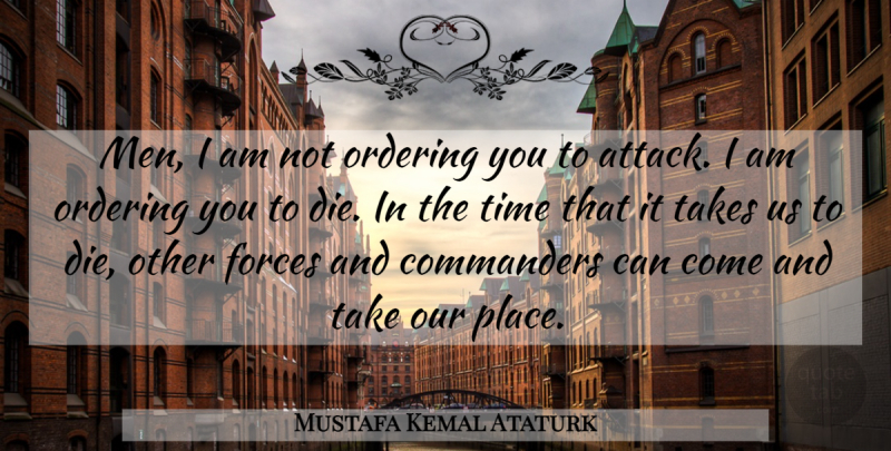 Mustafa Kemal Ataturk Quote About Time, Men, Force: Men I Am Not Ordering...