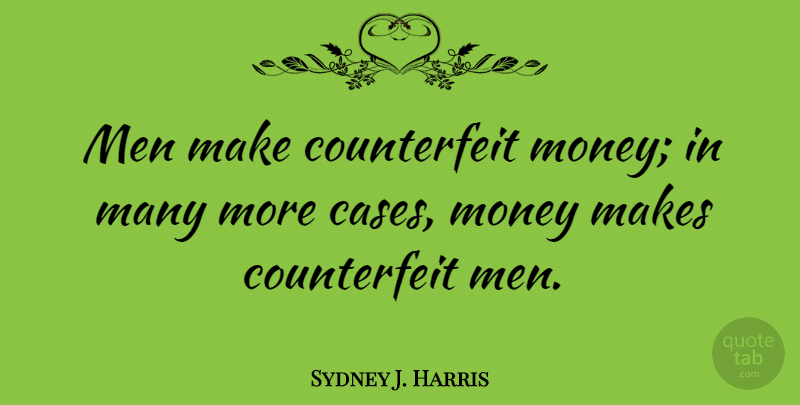 Sydney J. Harris Quote About Money, Men, Cases: Men Make Counterfeit Money In...