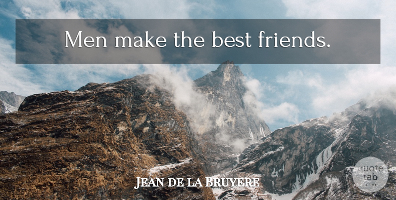 Jean de la Bruyere Quote About Friends, Men: Men Make The Best Friends...