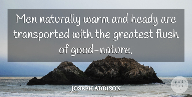 Joseph Addison Quote About Men, Good Nature, Good Humor: Men Naturally Warm And Heady...