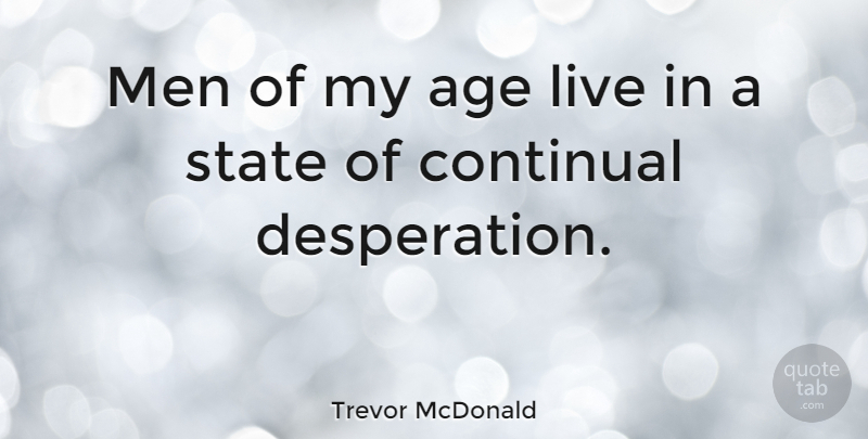 Trevor McDonald Quote About Men, Age, Desperation: Men Of My Age Live...