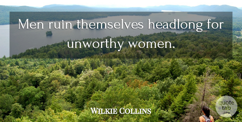 Wilkie Collins Quote About Men, Ruins, Unworthy: Men Ruin Themselves Headlong For...