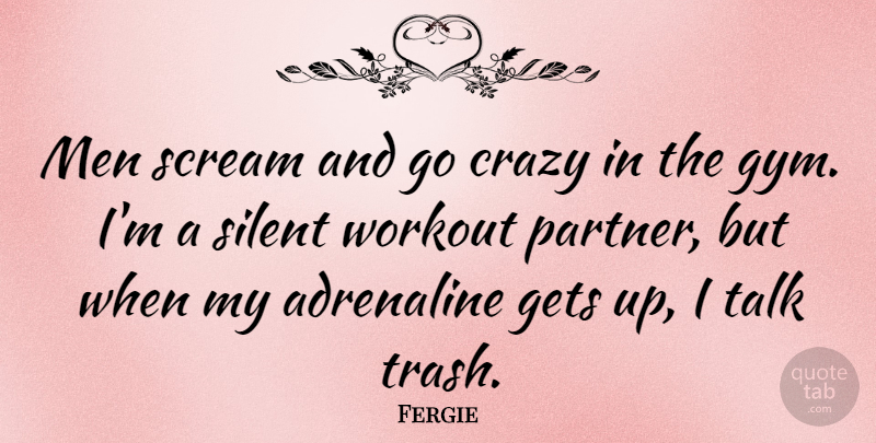 Fergie Quote About Workout, Crazy, Men: Men Scream And Go Crazy...