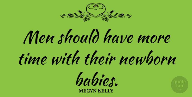 Megyn Kelly Quote About Baby, Men, Should Have: Men Should Have More Time...