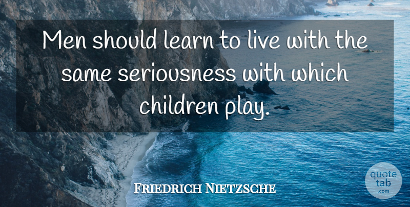 Friedrich Nietzsche Quote About Children, Men, Play: Men Should Learn To Live...