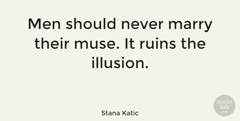Stana Katic Quote About Men, Ruins, Illusion: Men Should Never Marry Their...