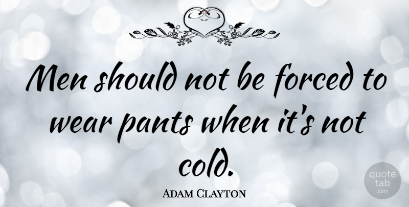 Adam Clayton Quote About Men, Pants, Wear: Men Should Not Be Forced...