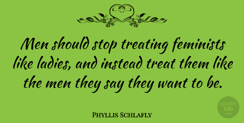 Phyllis Schlafly Quote About Men, Feminist, Want: Men Should Stop Treating Feminists...