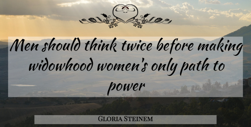 Gloria Steinem Quote About Men, Path, Power, Twice: Men Should Think Twice Before...