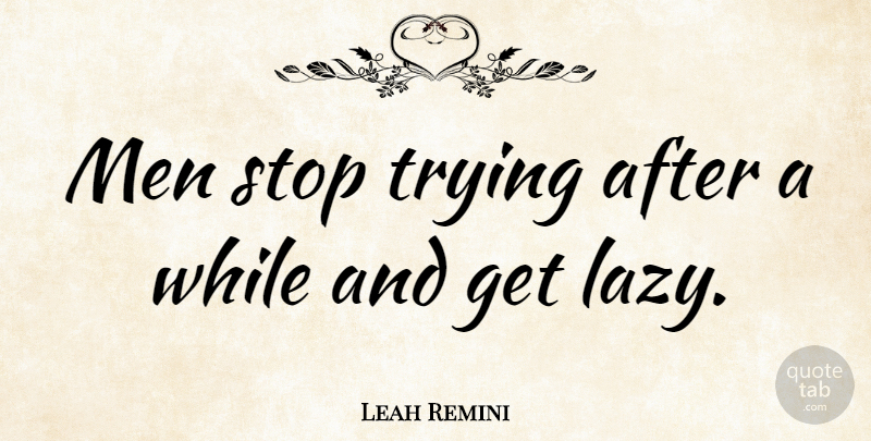 Leah Remini Quote About Men, Lazy, Trying: Men Stop Trying After A...