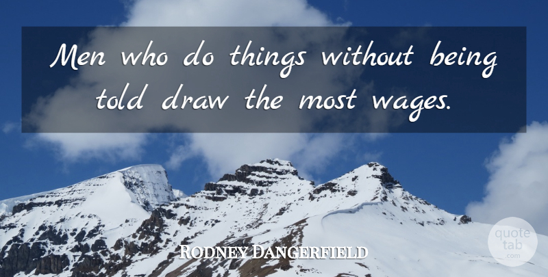 Rodney Dangerfield Quote About Motivational, Positive, Work: Men Who Do Things Without...