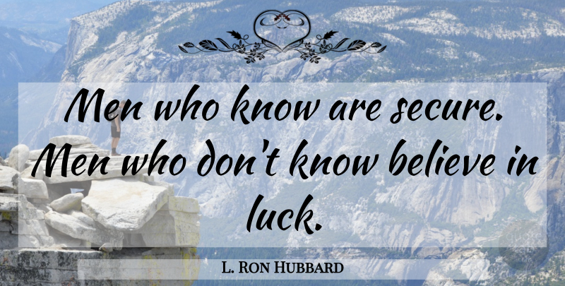 L. Ron Hubbard Quote About Believe, Men, Luck: Men Who Know Are Secure...